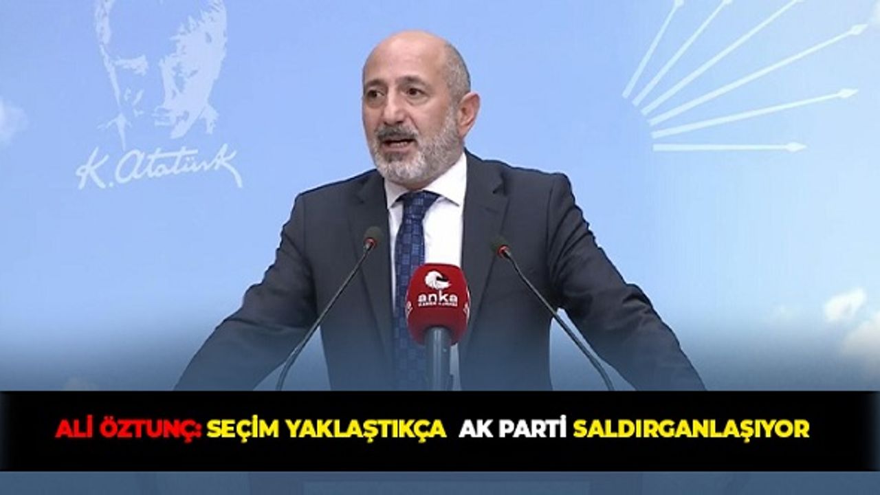 Ali Öztunç: Seçim Yaklaştıkça AK Parti Saldırganlaşıyor