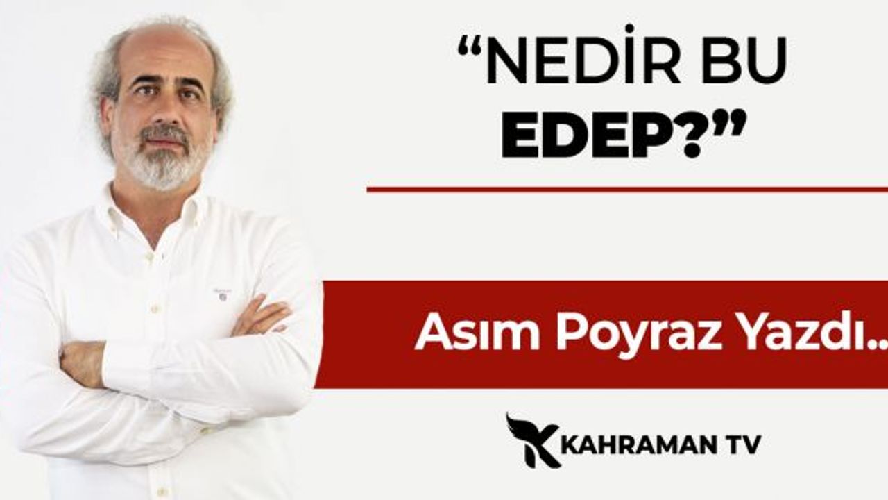 Asım Poyraz Yazdı: "Nedir Bu Edep?"