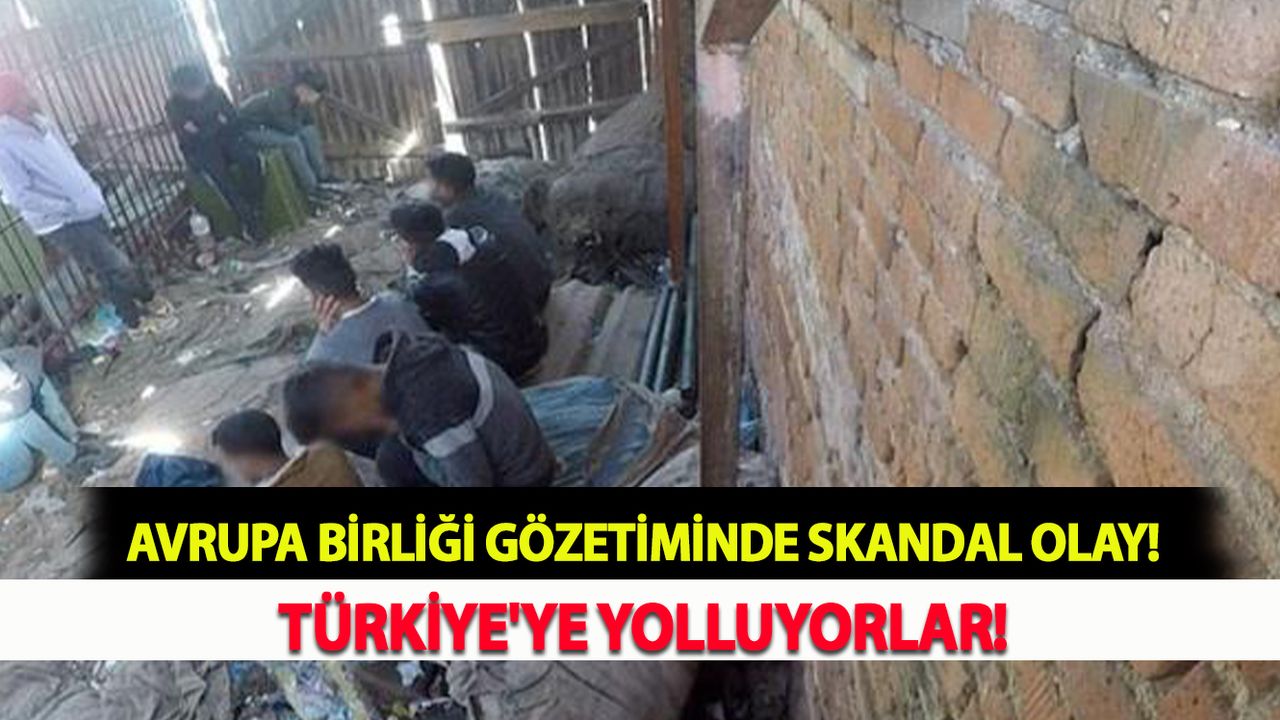 Avrupa Birliği Gözetiminde Skandal Olay! Türkiye'ye Yolluyorlar!