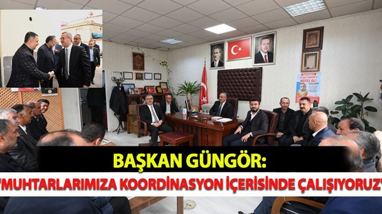 Başkan Güngör: ''Muhtarlarımızla Koordinasyon İçerisinde Çalışıyoruz''