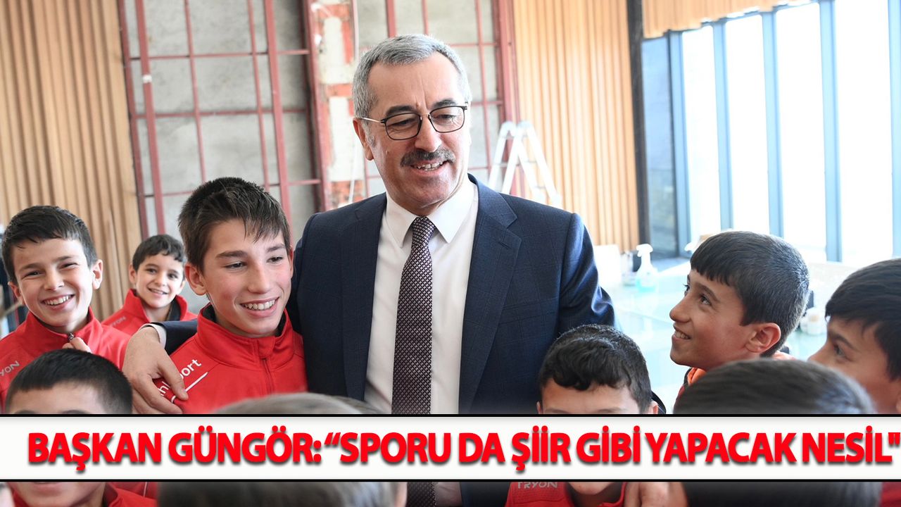 Başkan Güngör: “Sporu da Şiir Gibi Yapacak Nesil''