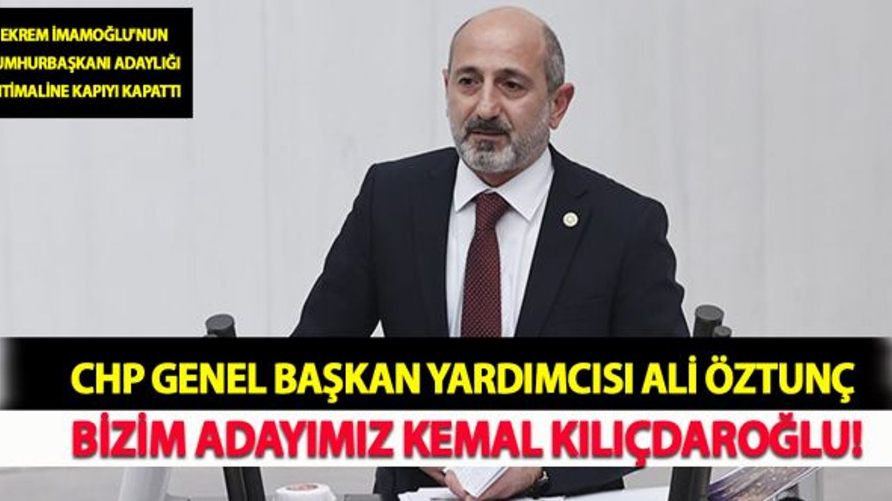 CHP Genel Başkan Yardımcısı Ali Öztunç Bizim Adayımız Kemal Kılıçdaroğlu!