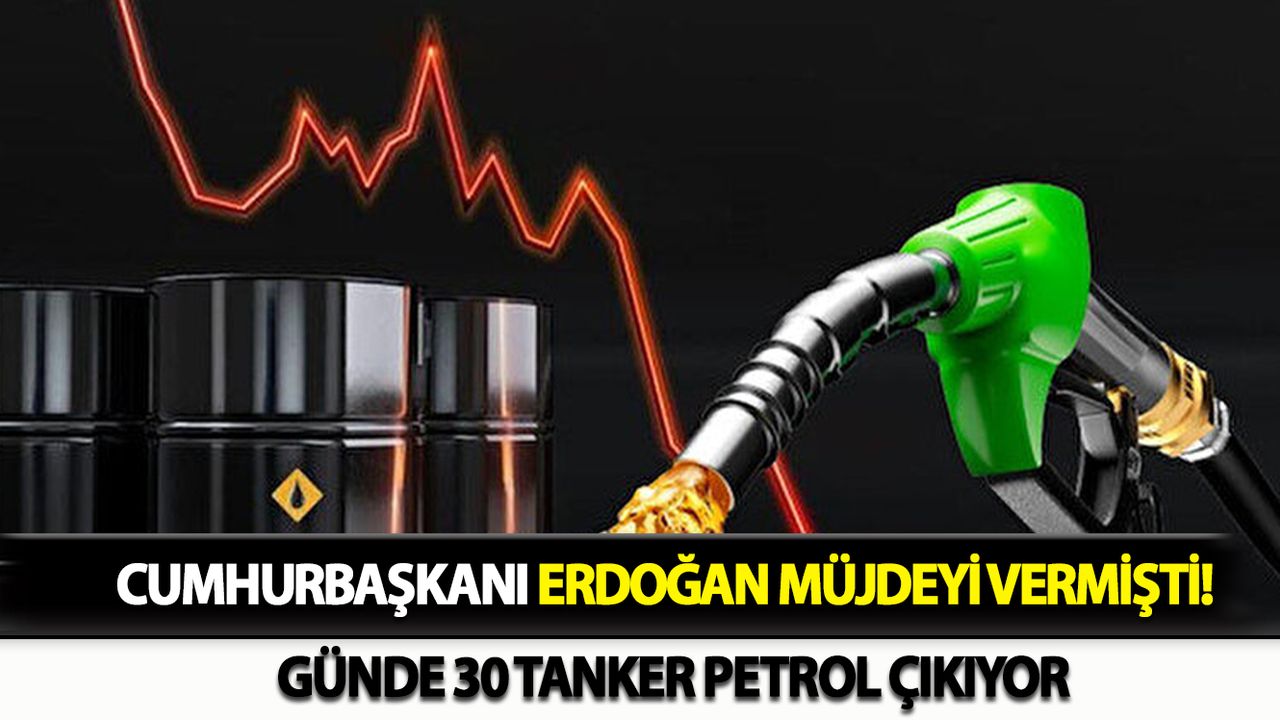 Cumhurbaşkanı Erdoğan Müjdeyi Vermişti! 30 Tanker Petrol Çıkıyor