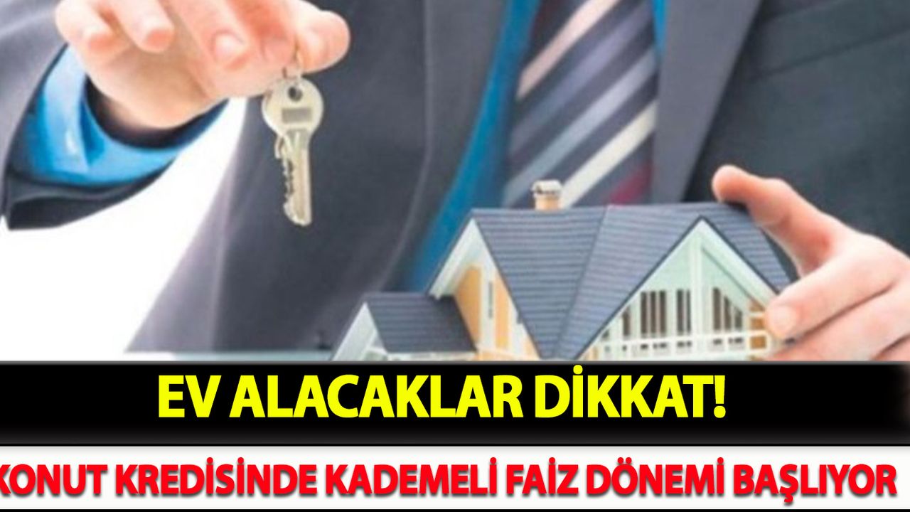 Ev Alacaklar Dikkat! Konut Kredisinde Kademeli Faiz Dönemi Başlıyor