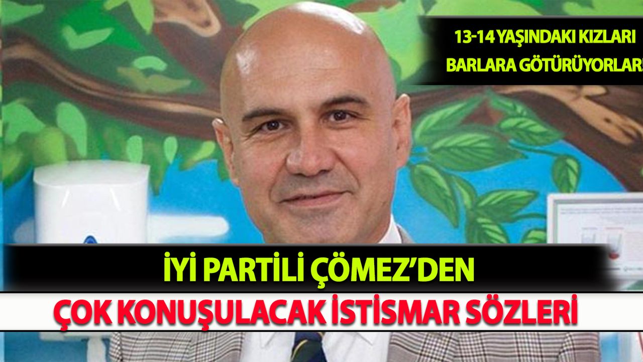 İYİ Partili Çömez'den Çok Konuşulacak İstismar Sözleri!