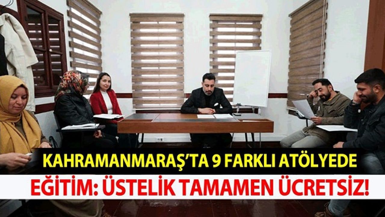 Kahramanmaraş'ta 9 Farklı Atölyede Eğitim Veriliyor: Üstelik Tamamen Ücretsiz