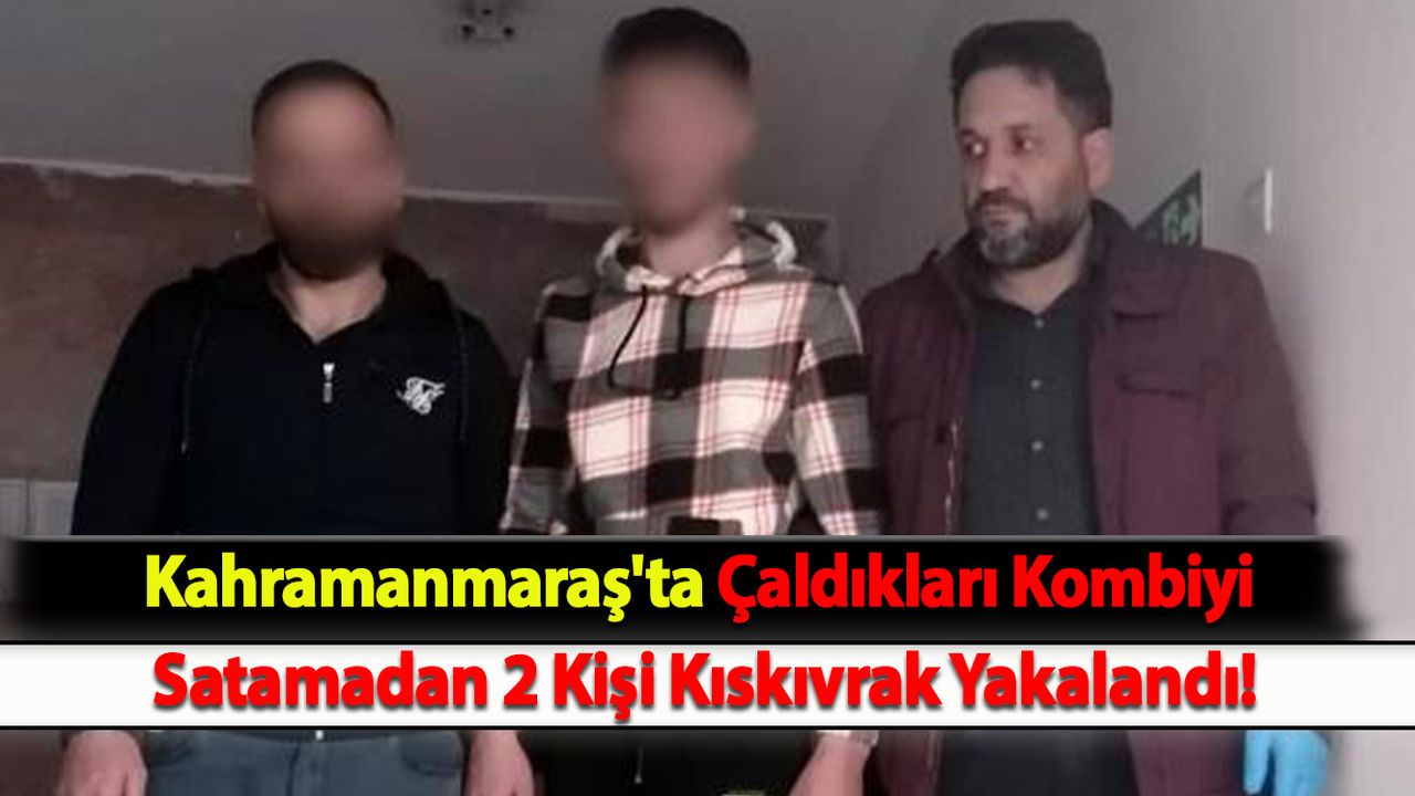 Kahramanmaraş'ta Çaldıkları Kombiyi Satamadan 2 Kişi Kıskıvrak Yakalandı!