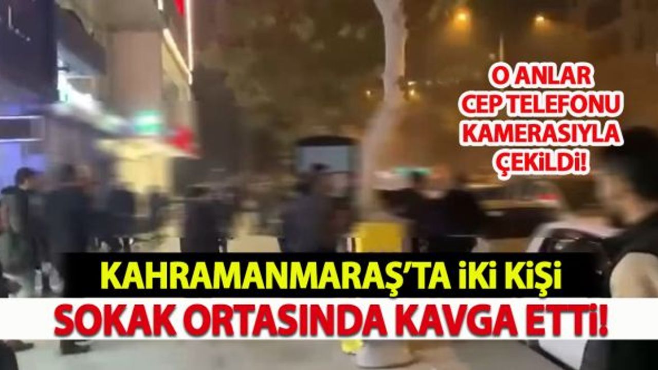 Kahramanmaraş'ta İki Kişi Sokak Ortasında Kavga Etti!
