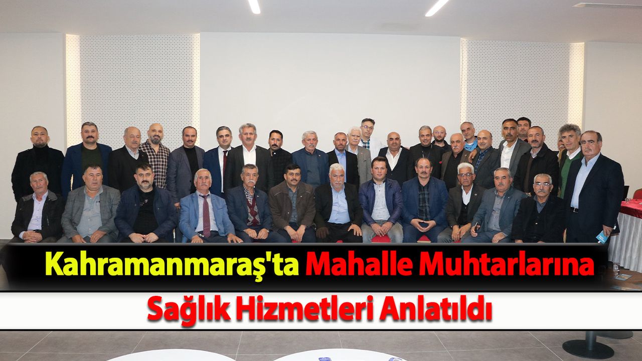 Kahramanmaraş'ta Mahalle Muhtarlarına Sağlık Hizmetleri Anlatıldı
