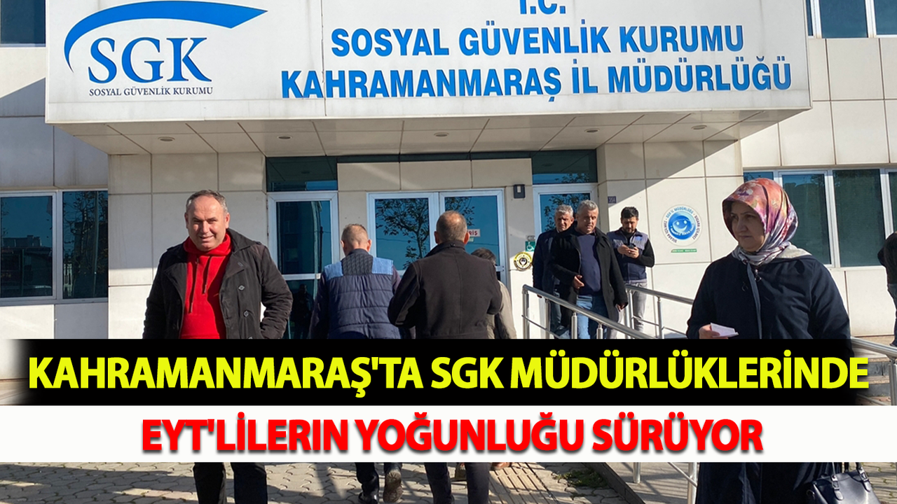 Kahramanmaraş'ta SGK Müdürlüklerinde EYT'lilerin Yoğunluğu Sürüyor