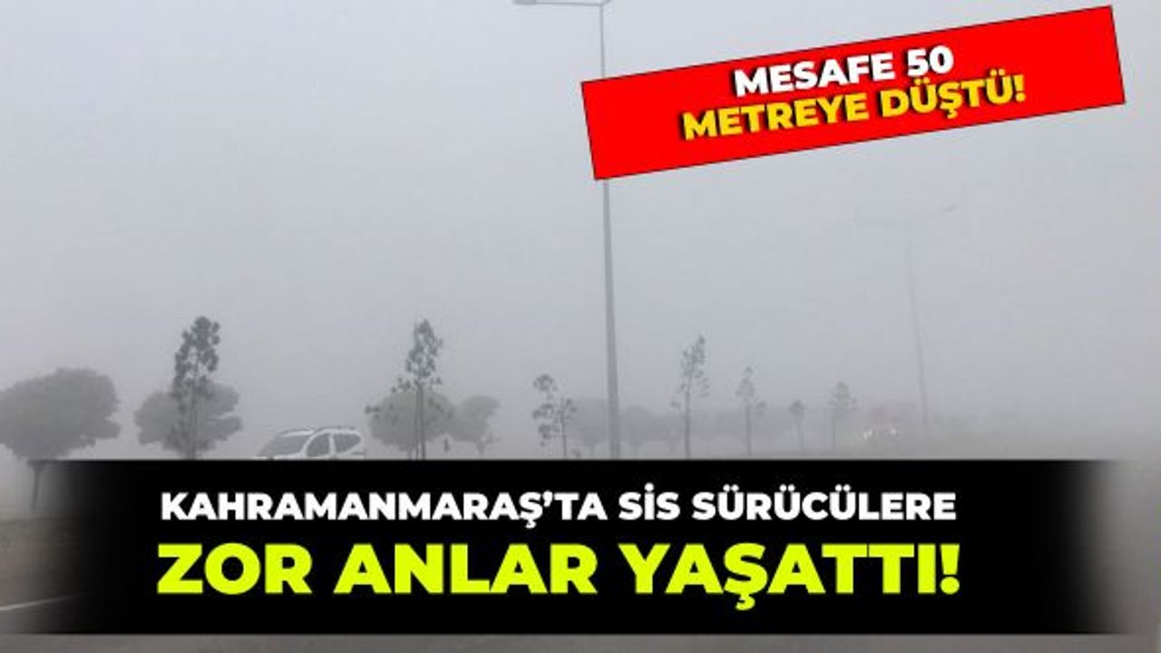 Kahramanmaraş'ta sisli hava sürücülere zor anlar yaşattı!