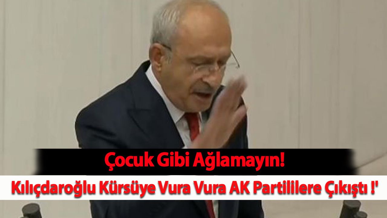 Kılıçdaroğlu Kürsüye Vura Vura AK Partililere Çıkıştı 'Çocuk Gibi Ağlamayın!'