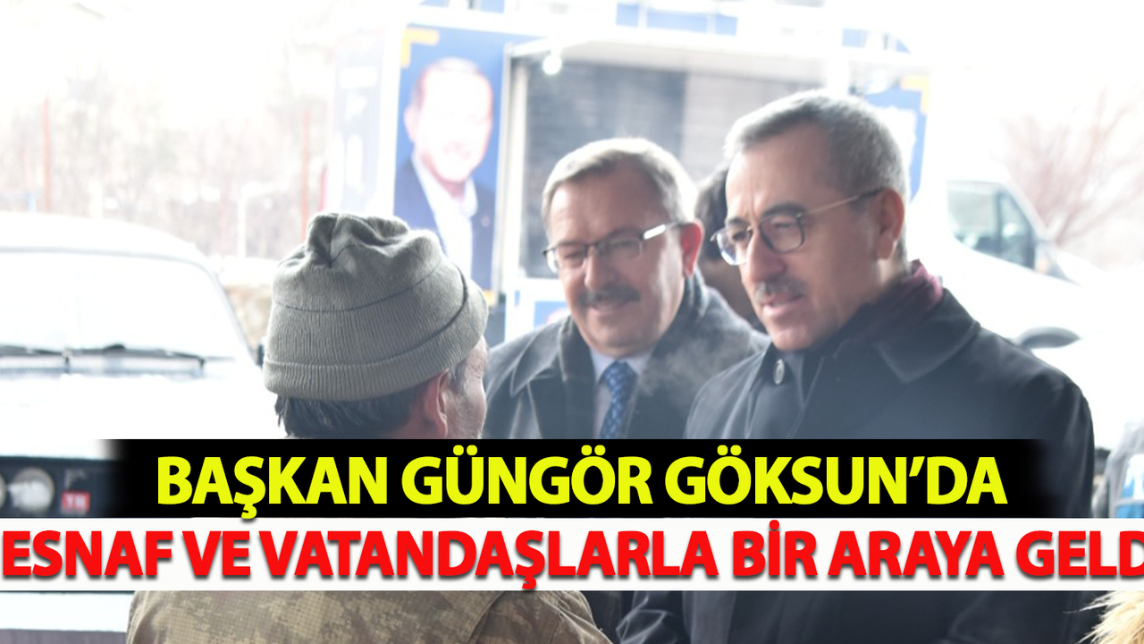 Başkan Güngör Göksun’da Esnaf Ve Vatandaşlarla Bir Araya Geldi
