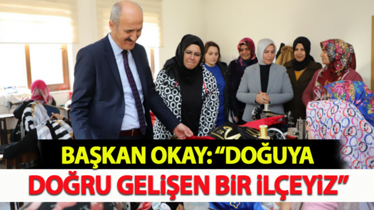 Başkan Okay: " Doğuya doğru gelişen bir ilçeyiz"