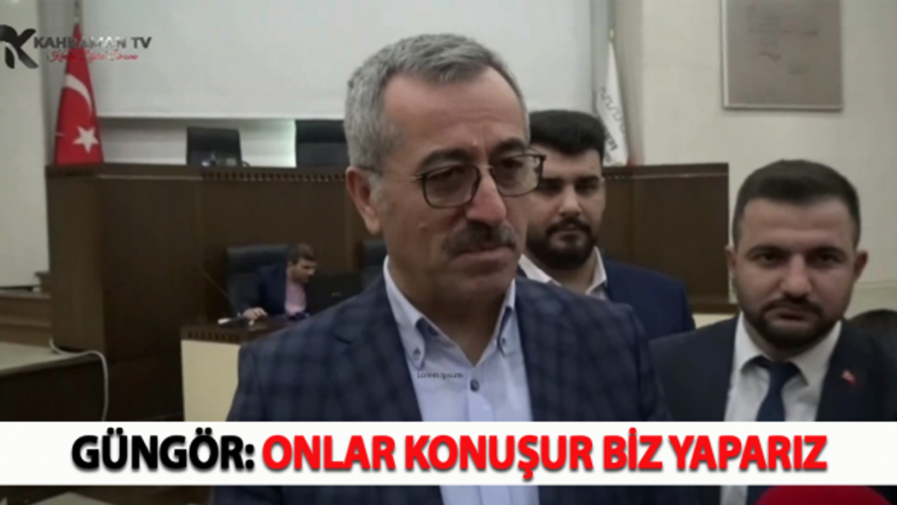 Güngör: Onlar Konuşur Biz Yaparız