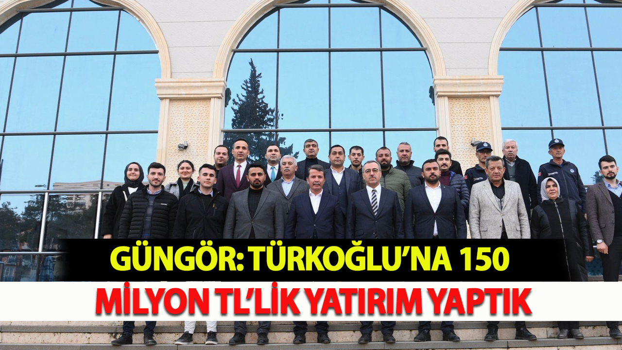 Güngör: Türkoğlu’na 150 Milyon TL’lik Yatırım Yaptık