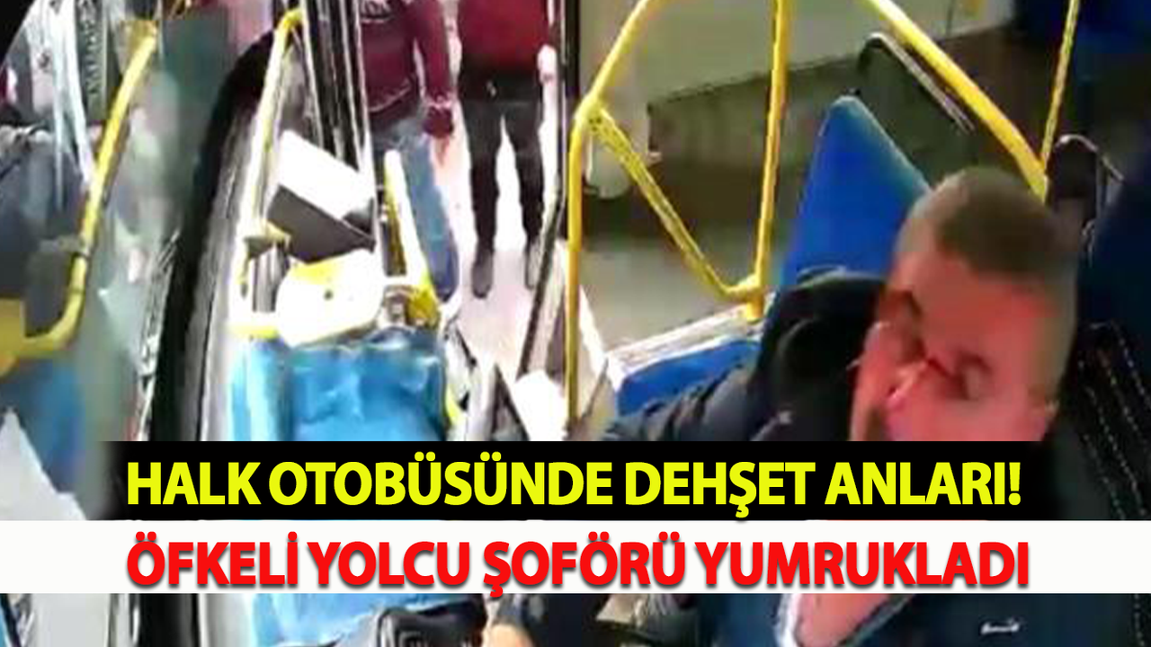 Halk Otobüsünde Dehşet Anları! Öfkeli Yolcu Şoförü Yumrukladı