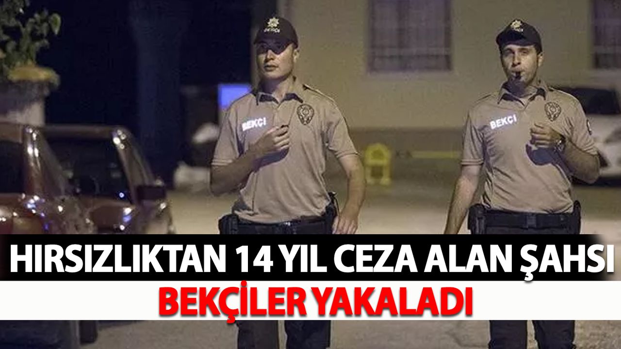 Hırsızlıktan 14 Yıl Ceza Alan Şahsı Bekçiler Yakaladı