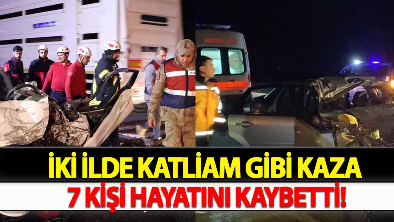 İki İlde Katliam Gibi Kaza: 7 Kişi Hayatını Kaybetti!