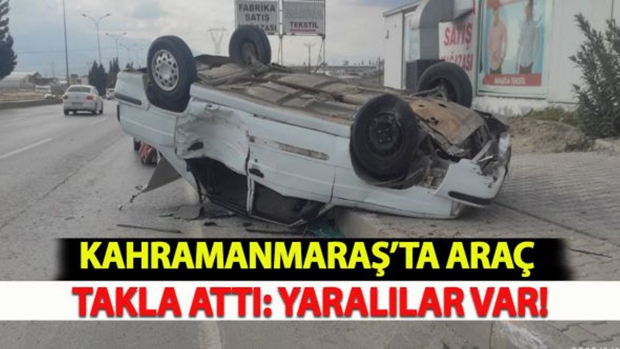 Kahramanmaraş'ta Araç Takla Attı: Yaralılar Var