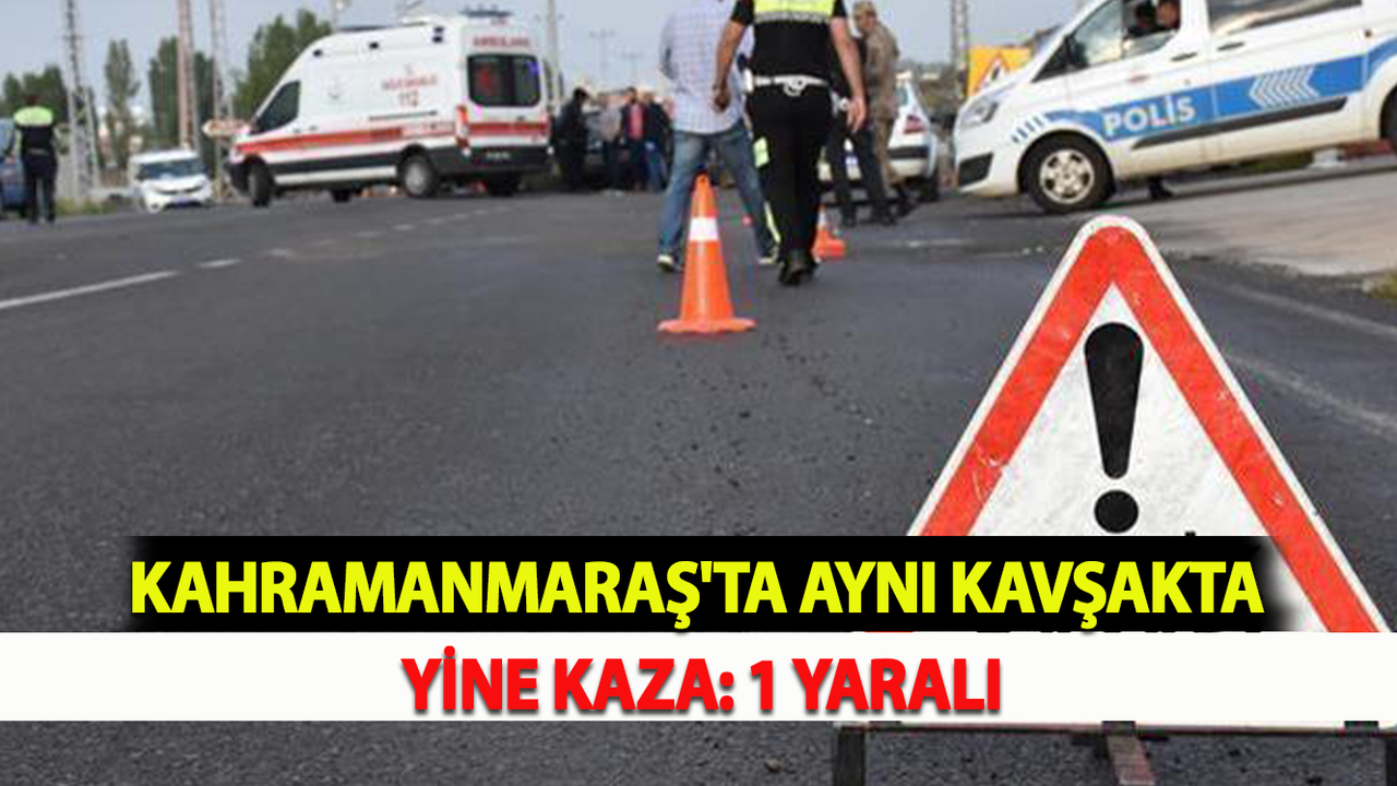 Kahramanmaraş'ta Aynı Kavşakta Yine Kaza: 1 Yaralı