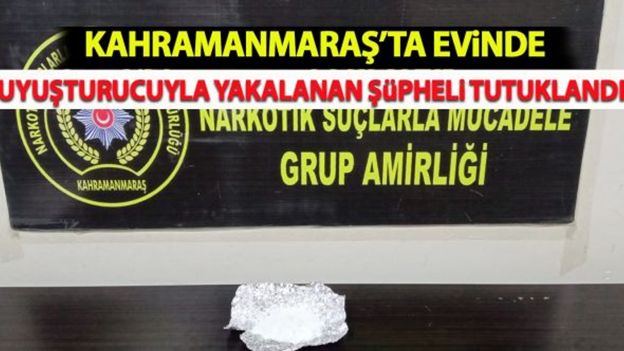 Kahramanmaraş'ta evinde uyuşturucuyla yakalanan şüpheli tutuklandı!