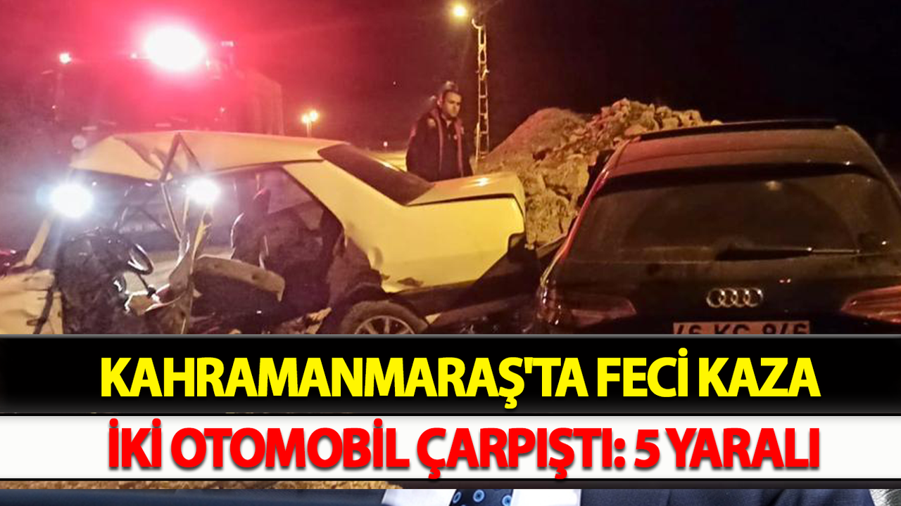 Kahramanmaraş'ta Feci Kaza İki Otomobil Çarpıştı: 5 Yaralı