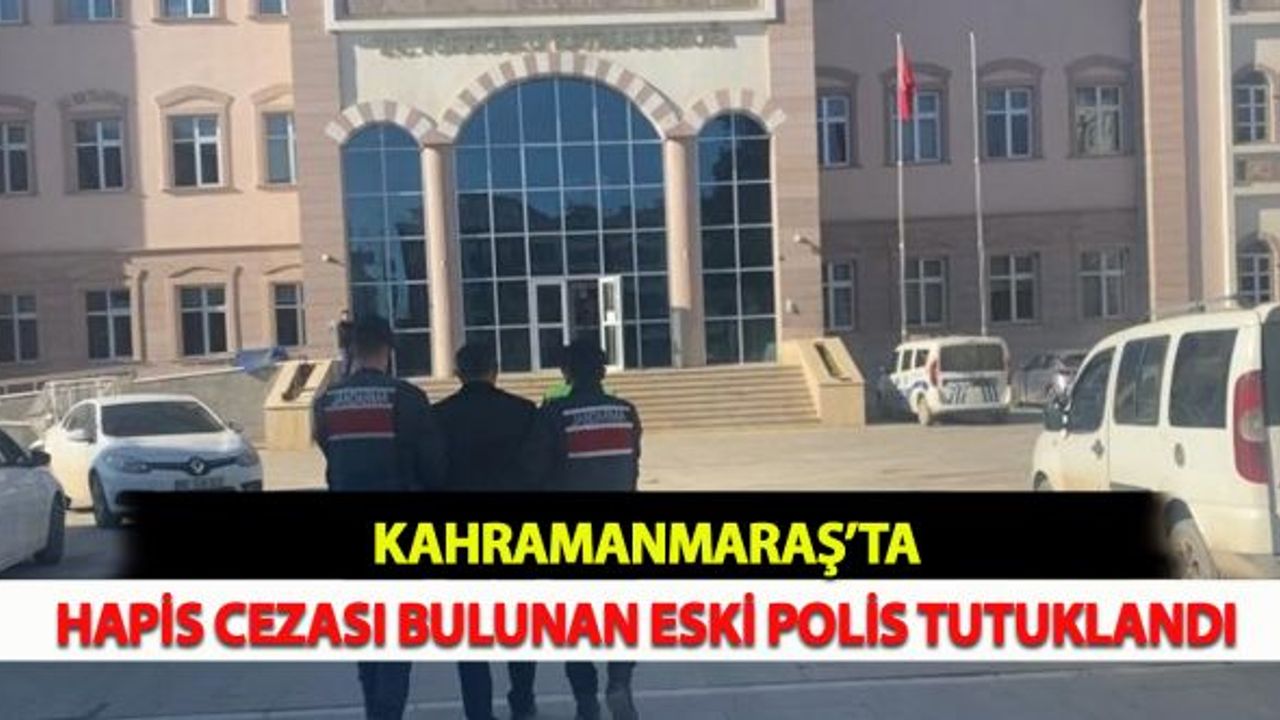 Kahramanmaraş'ta Hapis Cezası Bulunan Eski Polis Tutuklandı