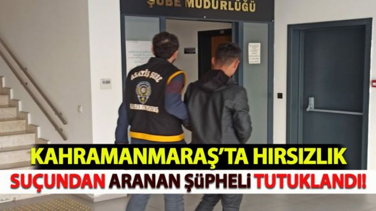 Kahramanmaraş'ta hırsızlık suçundan aranan şüpheli tutuklandı!