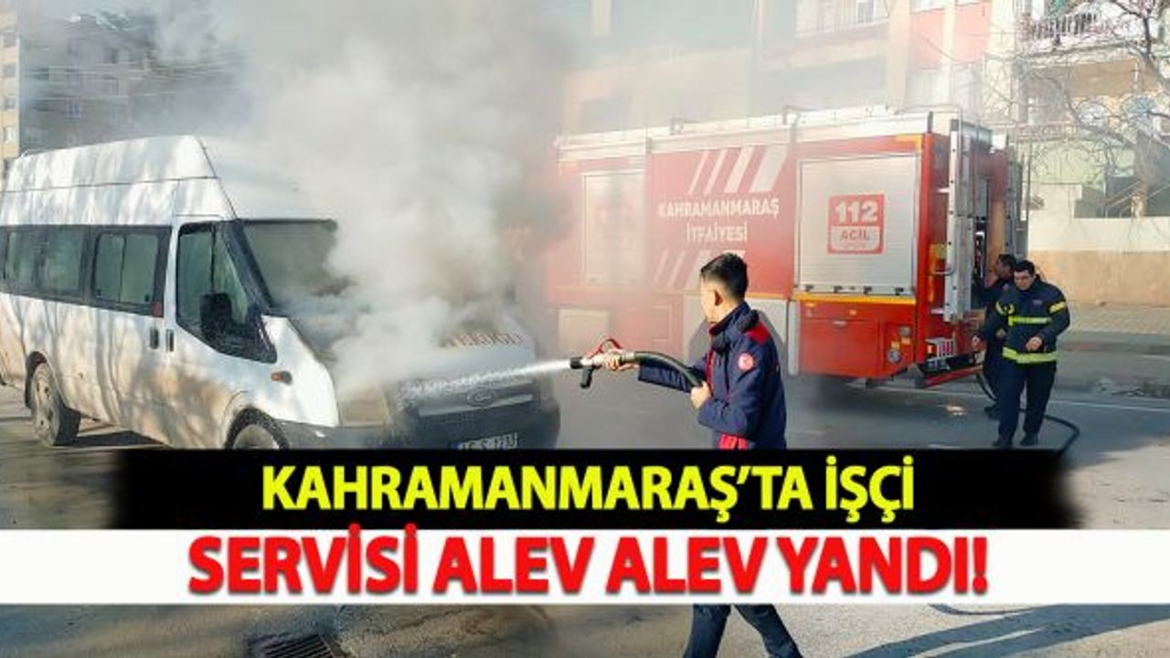 Kahramanmaraş'ta işçi servisi alev alev yandı!