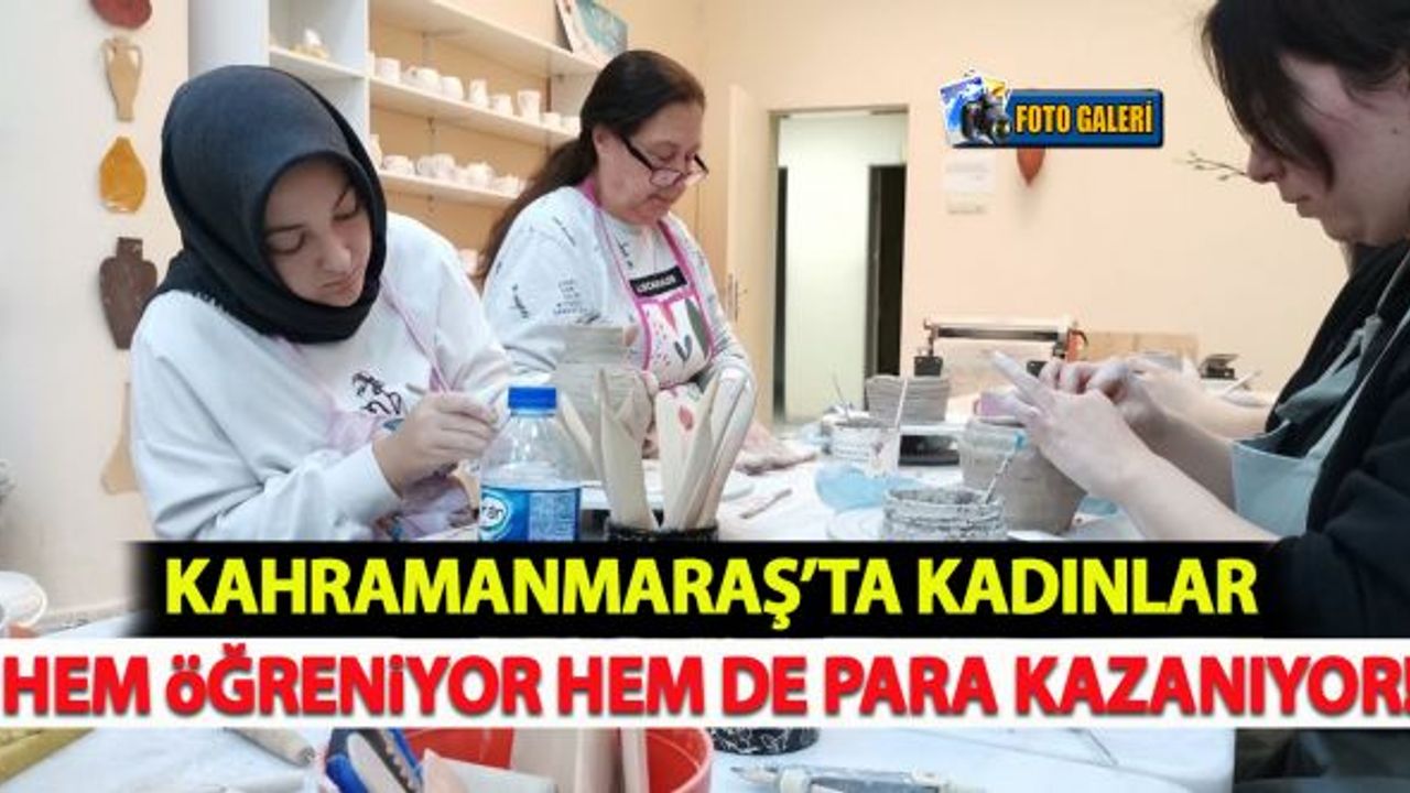 Kahramanmaraş'ta kadınlar hem öğreniyor hem de para kazanıyor!