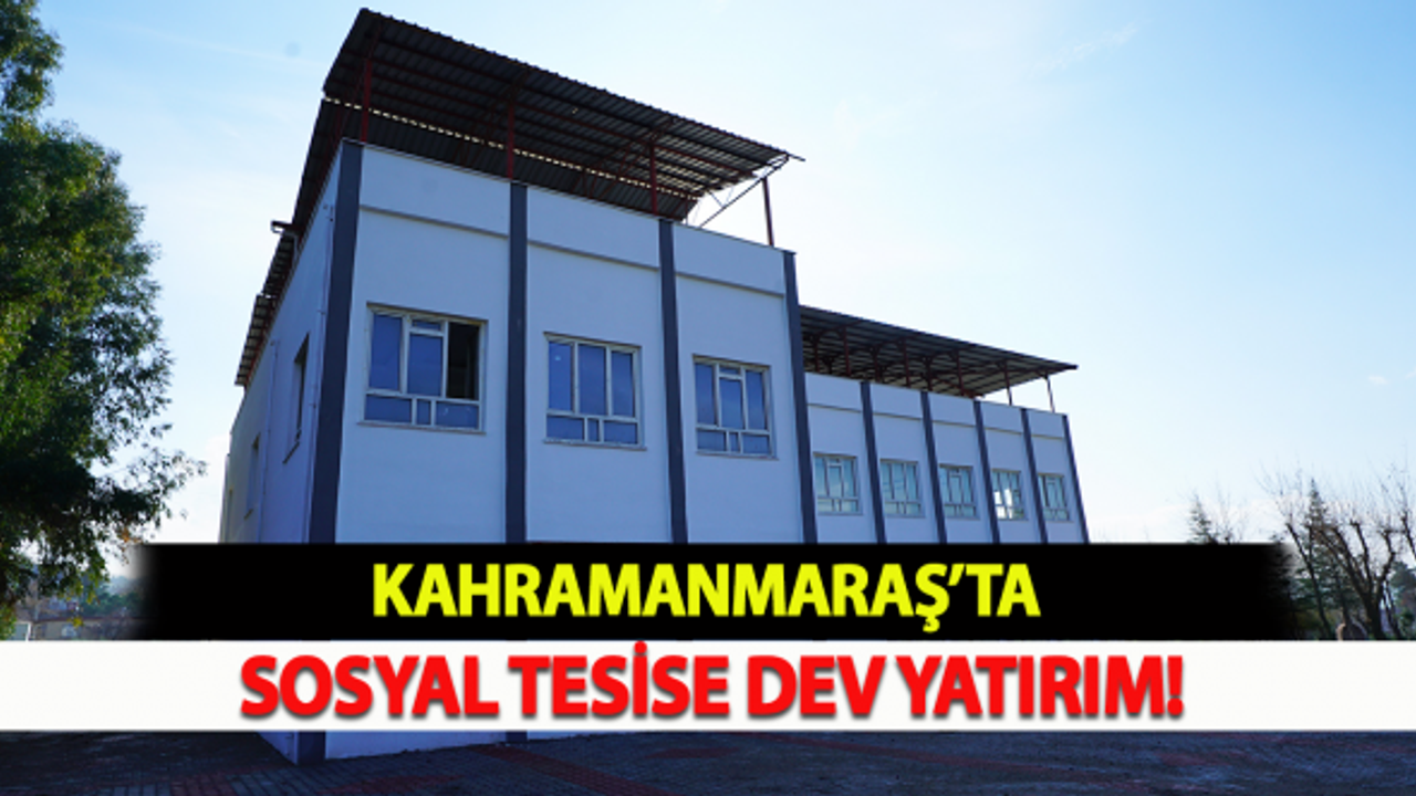 Kahramanmaraş'ta sosyal tesise dev yatırım!