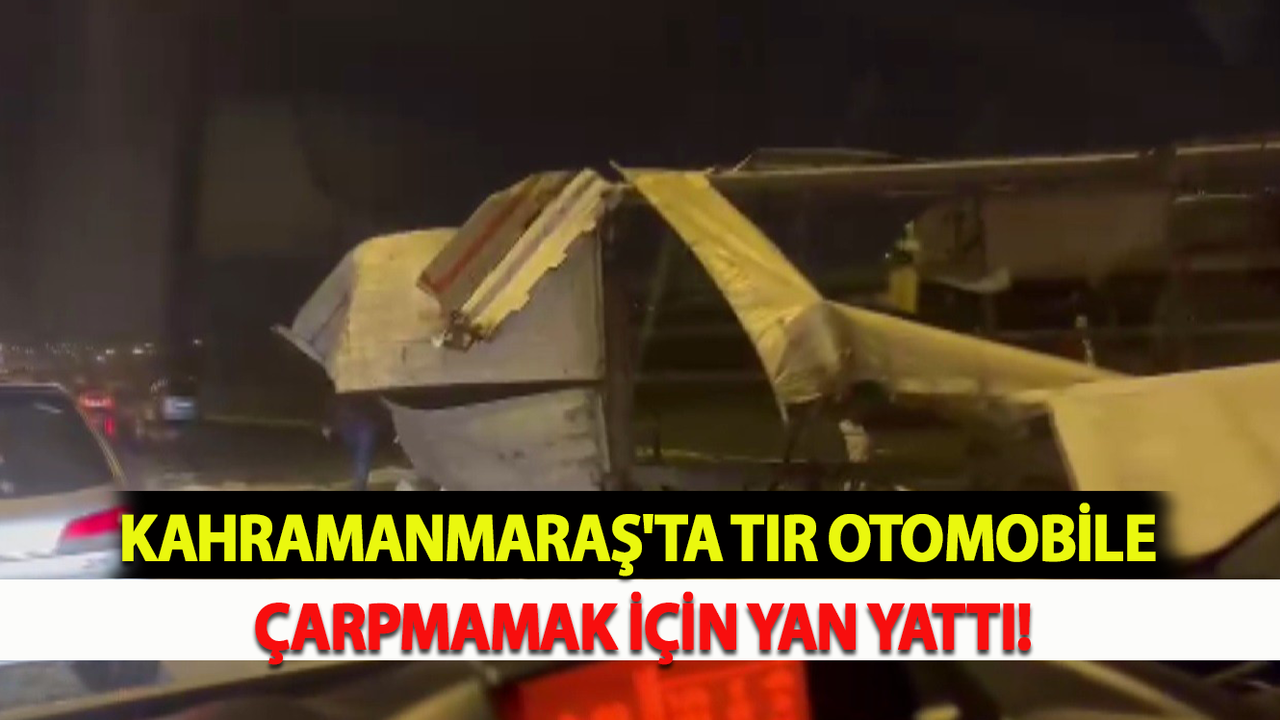 Kahramanmaraş'ta Tır Otomobile Çarpmamak İçin Yan Yattı!