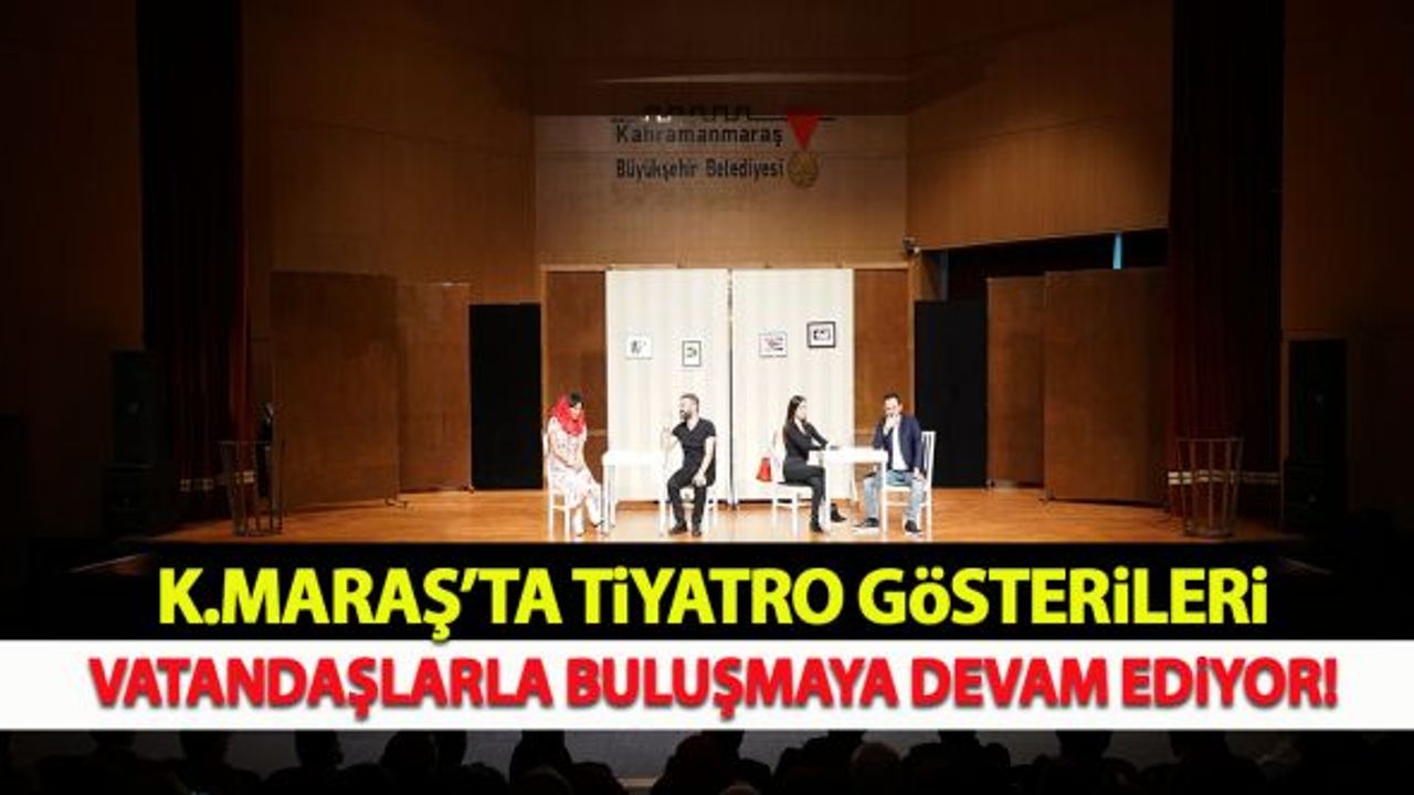 Kahramanmaraş'ta tiyatro gösterileri vatandaşlarla buluşmaya devam ediyor!