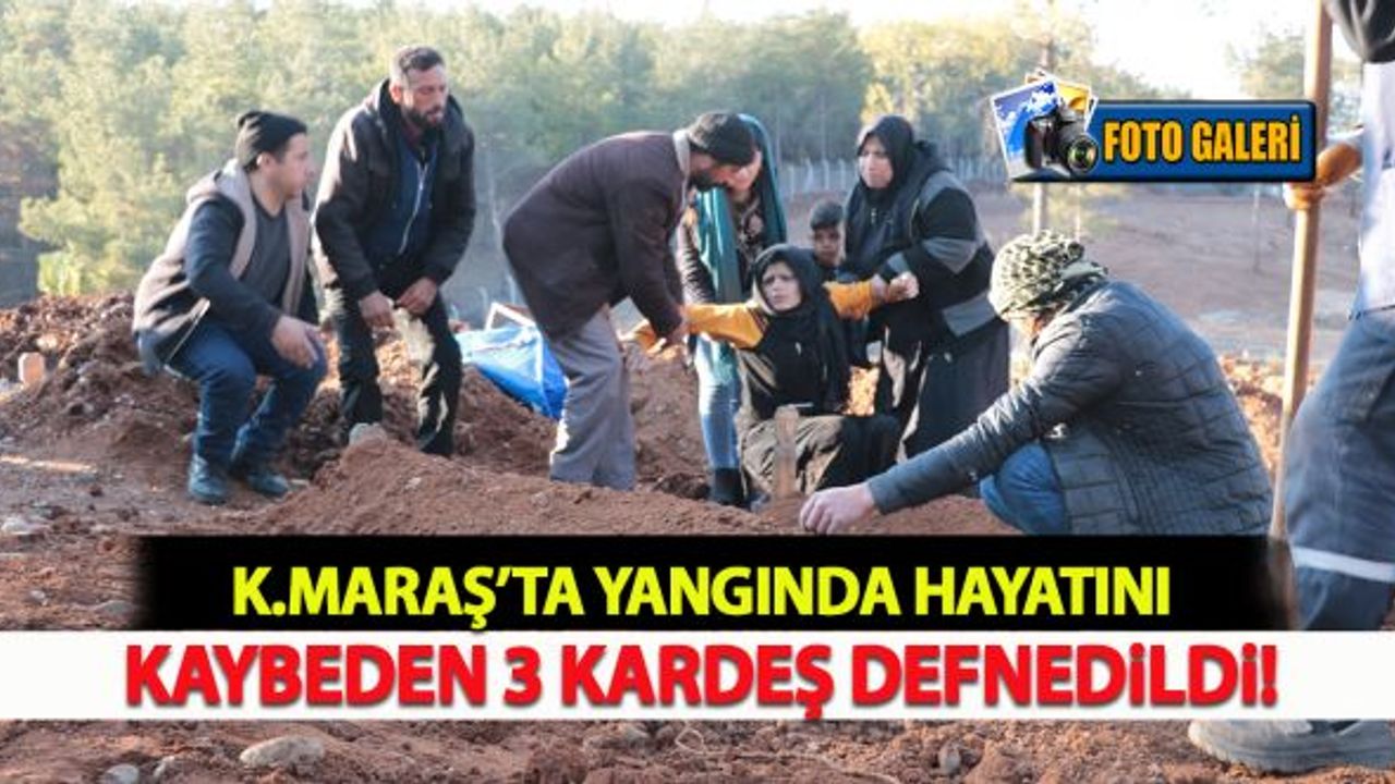 Kahramanmaraş'ta yangında hayatını kaybeden 3 kardeş defnedildi!
