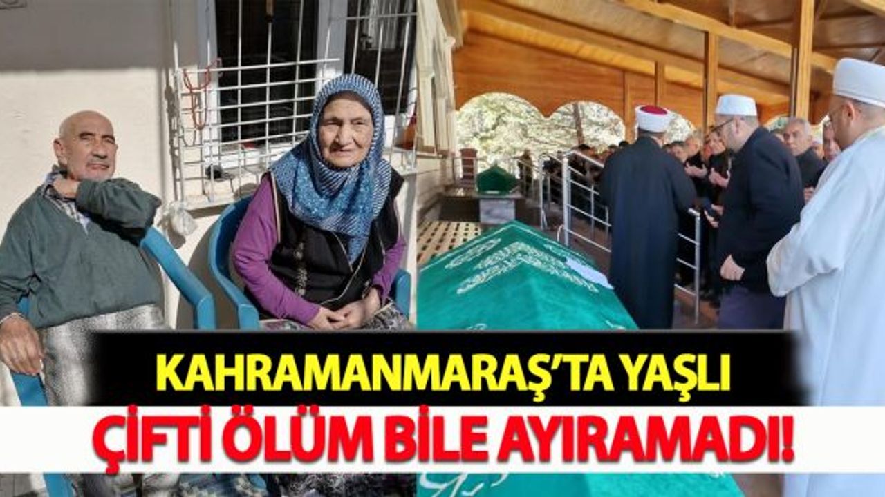 Kahramanmaraş'ta yaşlı çifti ölüm bile ayıramadı!