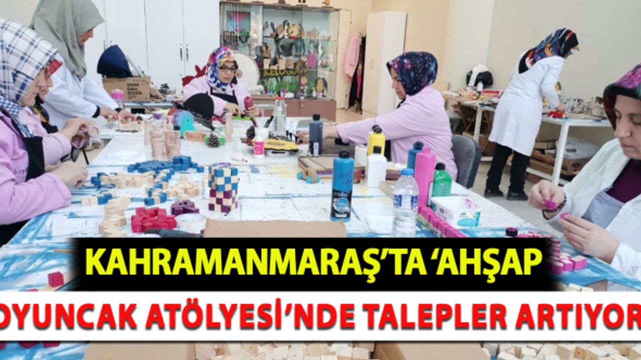 Kahramanmaraş’ta ‘Ahşap Oyuncak Atölyesi’ne talepler artıyor!