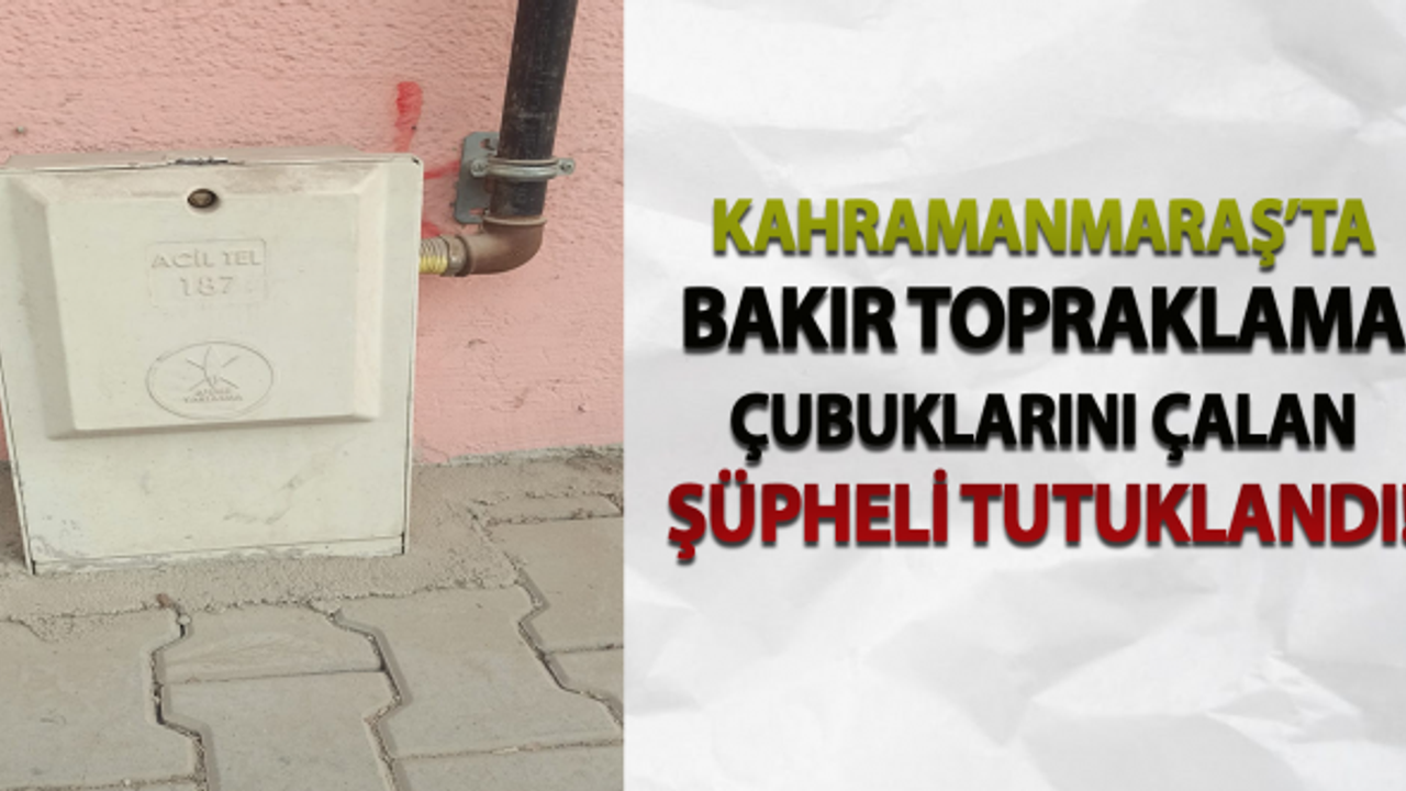 Kahramanmaraş’ta bakır topraklama çubuklarını çalan şüpheli tutuklandı!