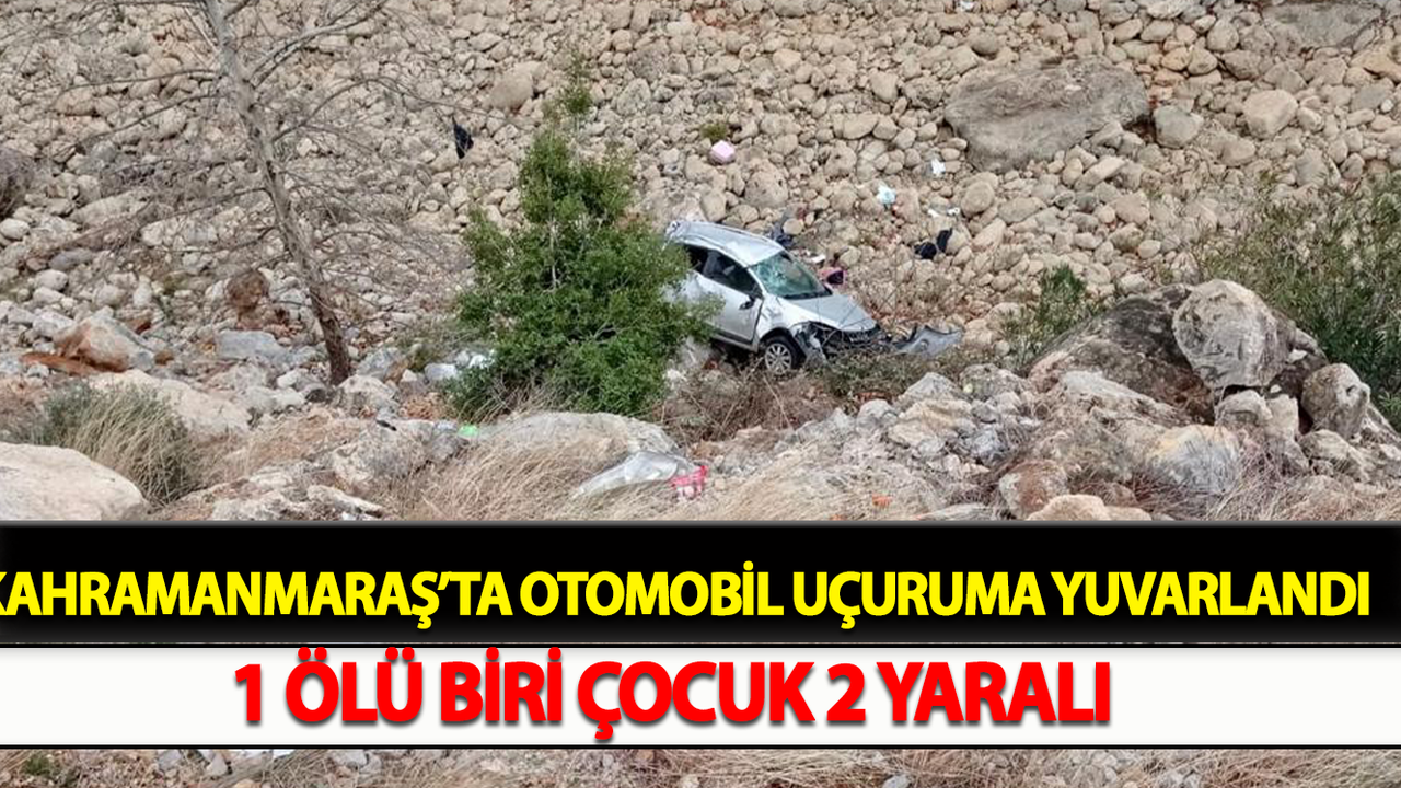 Kahramanmaraş’ta Otomobil Uçuruma Yuvarlandı: 1 Ölü Biri Çocuk 2 Yaralı