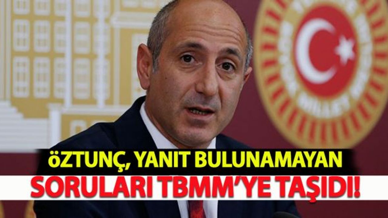 Öztunç, yanıt bulunamayan soruları TBMM'ye taşıdı!