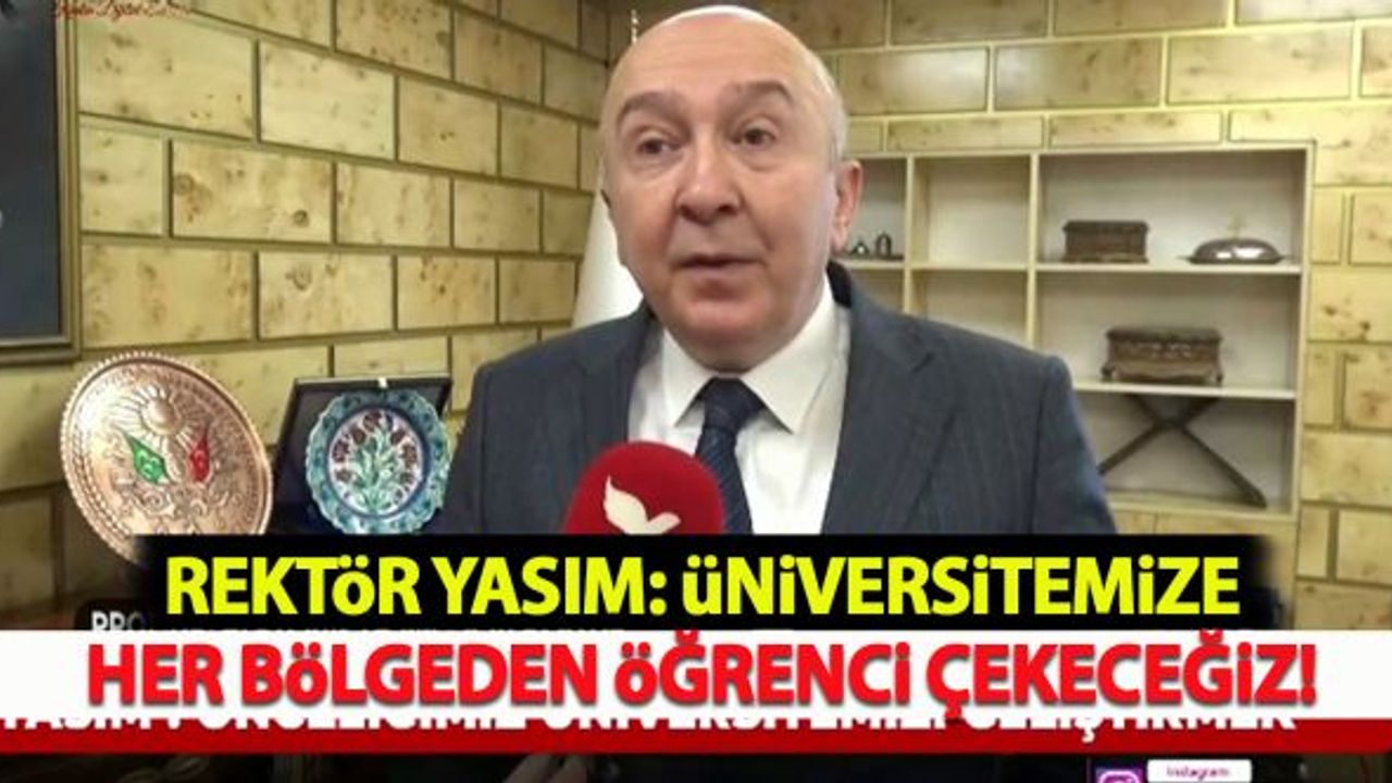 Rektör Yasım: Üniversitemize her bölgeden öğrenci çekeceğiz!