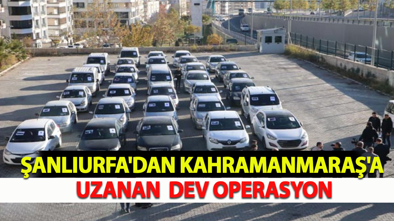 Şanlıurfa'dan Kahramanmaraş'a Uzanan  Dev Operasyon