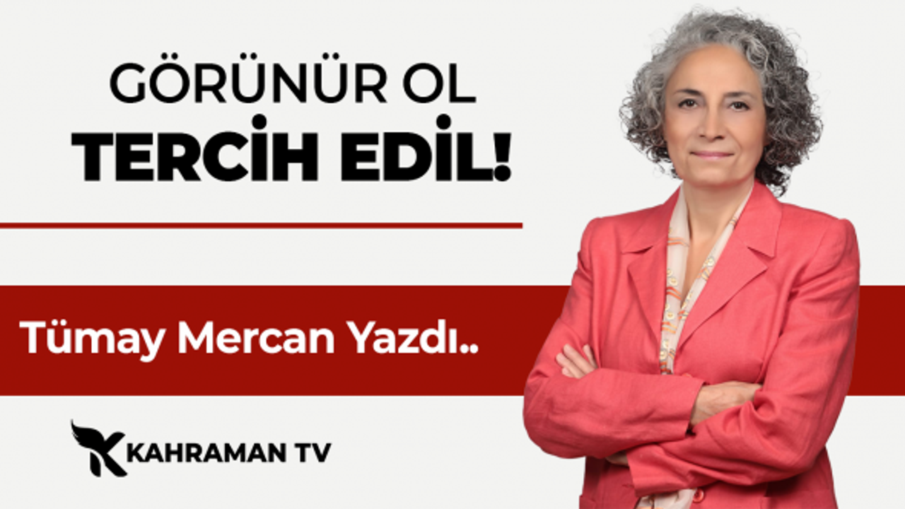 Tümay Mercan yazdı: "Görünür Ol, Tercih Edil"
