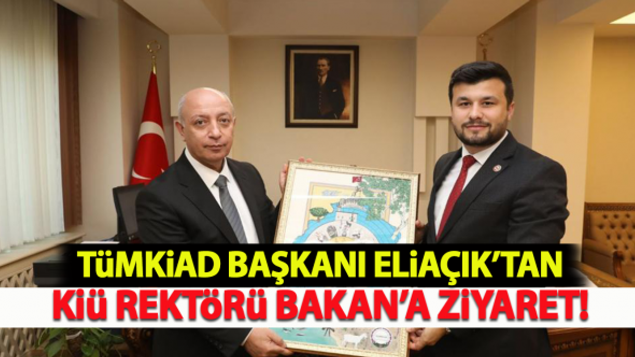 TÜMKİAD Başkanı Eliaçık'tan KİÜ Rektörü Bakan'a ziyaret!