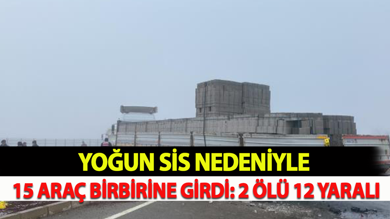 Yoğun Sis Nedeniyle 15 Araç Birbirine Girdi: 2 Ölü 12 Yaralı