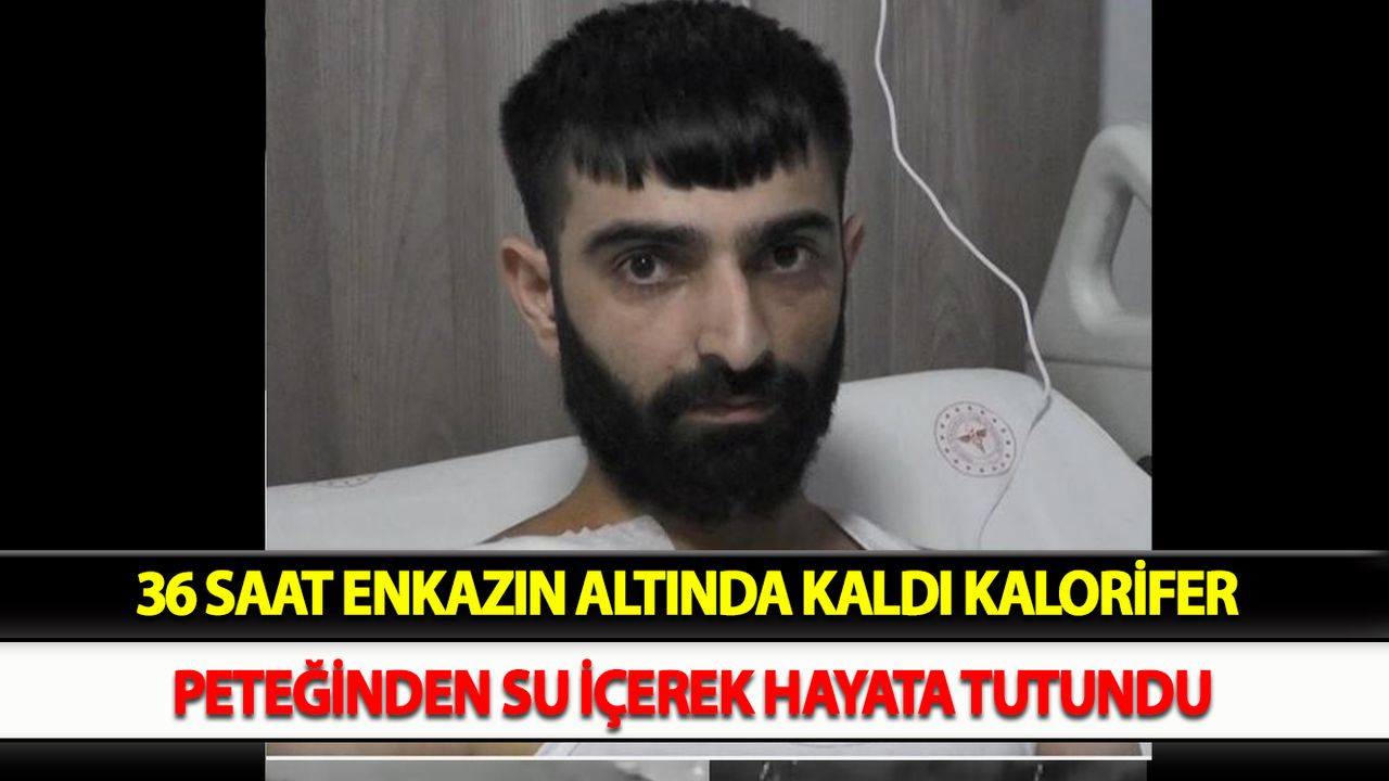 36 saat enkazın altında kaldı kalorifer peteğinden su içerek hayata tutundu