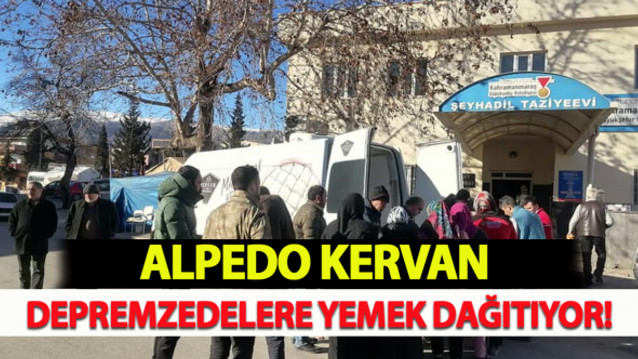 Alpedo Kervan depremzedelere yemek dağıtıyor!