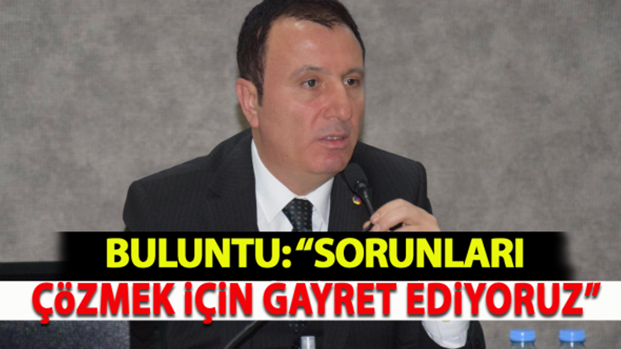 Buluntu: "Sorunları çözmek için gayret ediyoruz"