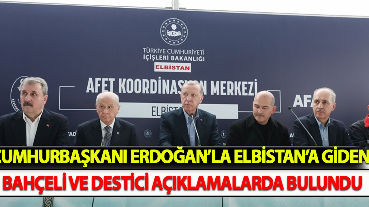Cumhurbaşkanı Erdoğan’la Elbistan’a giden Bahçeli ve Destici açıklamalarda bulundu