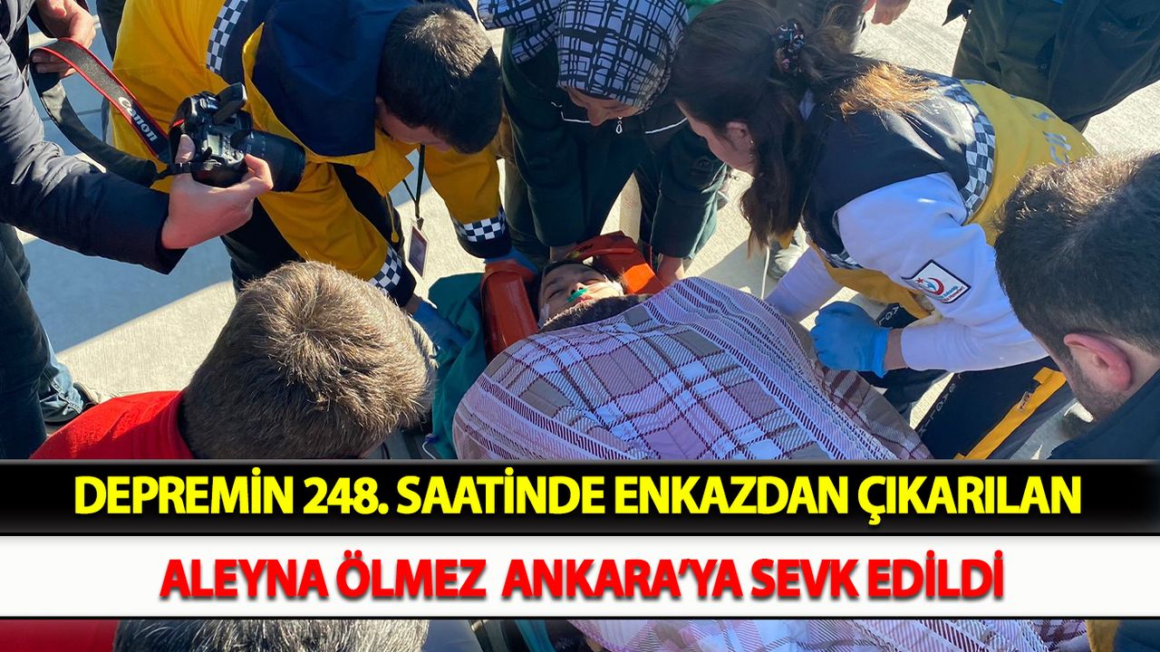Depremin 248. saatinde enkazdan çıkarılan Aleyna Ölmez  Ankara’ya sevk edildi